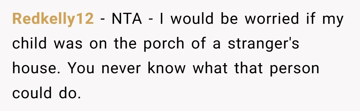 Redkelly12 − NTA - I would be worried if my child was on the porch of a stranger's house. You never know what that person could do.