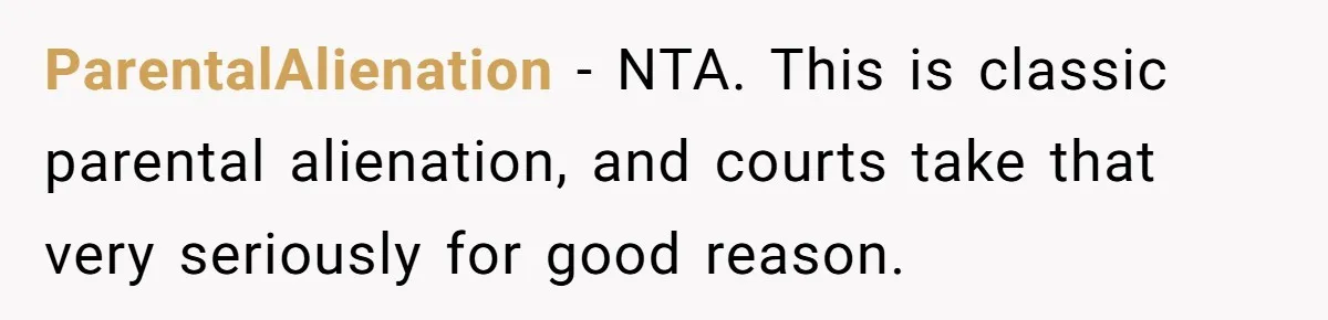 ParentalAlienation - NTA. This is classic parental alienation, and courts take that very seriously for good reason.