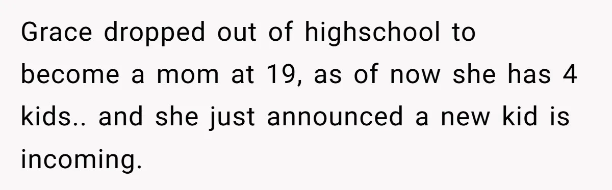 Grace dropped out of highschool to become a mom at 19, as of now she has 4 kids.. and she just announced a new kid is incoming.