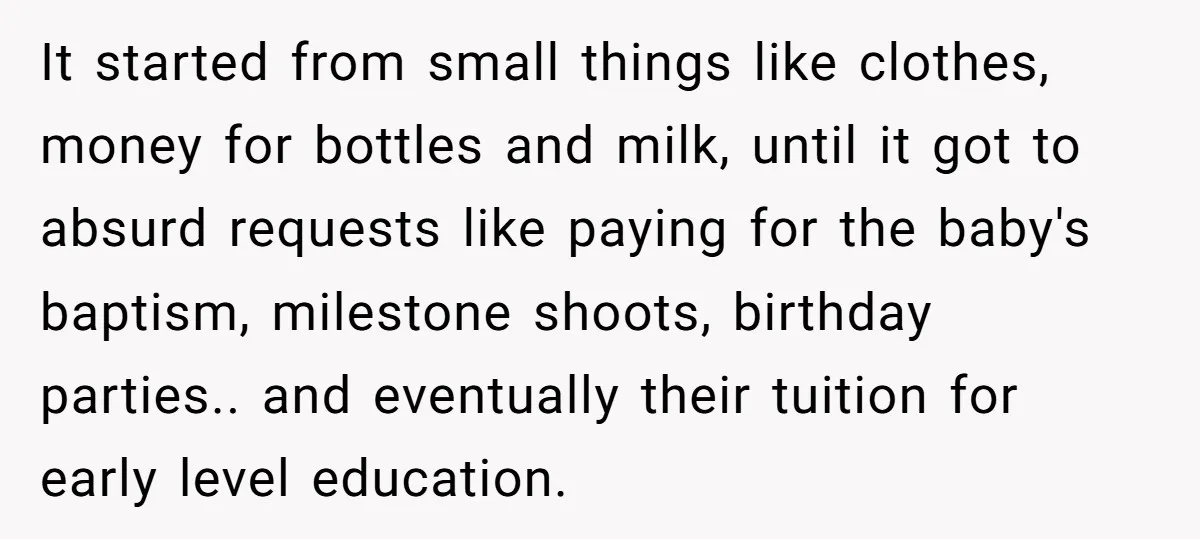 It started from small things like clothes, money for bottles and milk, until it got to absurd requests like paying for the baby's baptism, milestone shoots, birthday parties.. and eventually...
