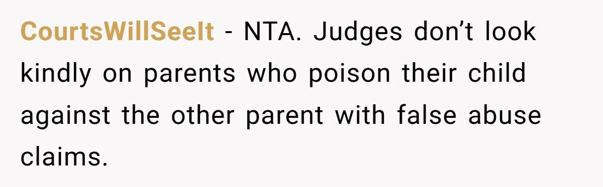 CourtsWillSeeIt - NTA. Judges don’t look kindly on parents who poison their child against the other parent with false abuse claims.