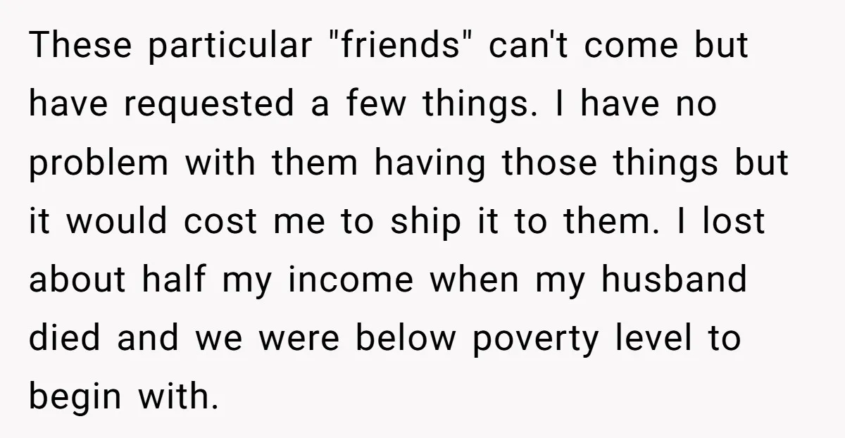 These particular "friends" can't come but have requested a few things. I have no problem with them having those things but it would cost me to ship it to them....