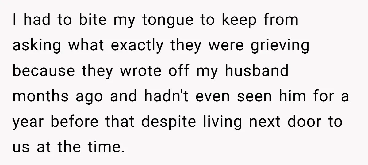 I had to bite my tongue to keep from asking what exactly they were grieving because they wrote off my husband months ago and hadn't even seen him for a...