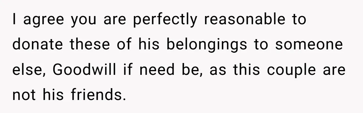 I agree you are perfectly reasonable to donate these of his belongings to someone else, Goodwill if need be, as this couple are not his friends.