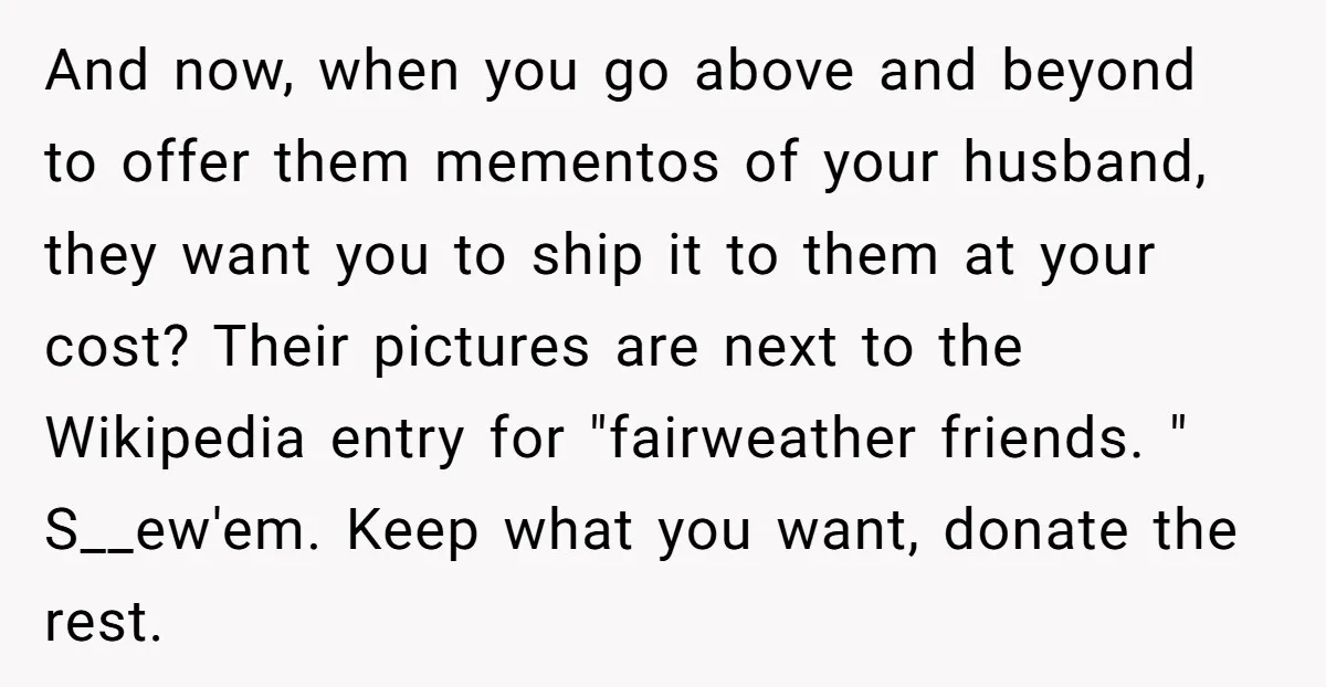 And now, when you go above and beyond to offer them mementos of your husband, they want you to ship it to them at your cost? Their pictures are next...