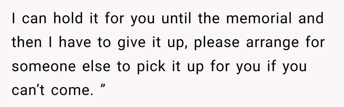 I can hold it for you until the memorial and then I have to give it up, please arrange for someone else to pick it up for you if you...