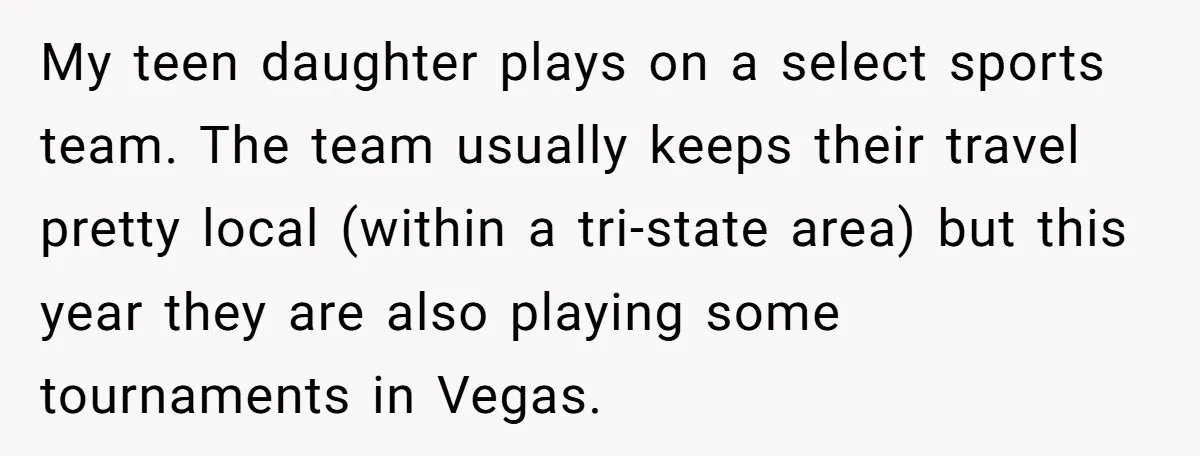 My teen daughter plays on a select sports team. The team usually keeps their travel pretty local (within a tri-state area) but this year they are also playing some tournaments...