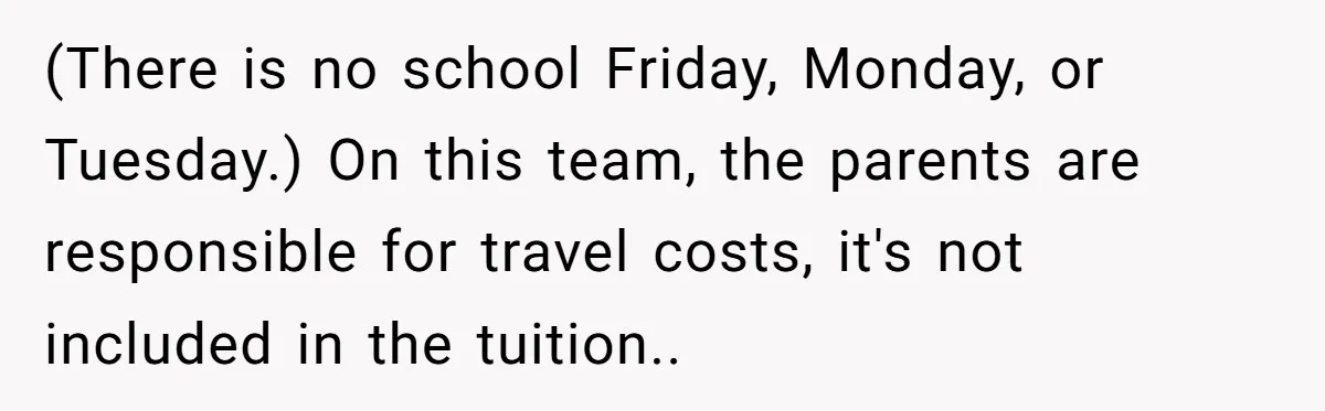 (There is no school Friday, Monday, or Tuesday.) On this team, the parents are responsible for travel costs, it's not included in the tuition..