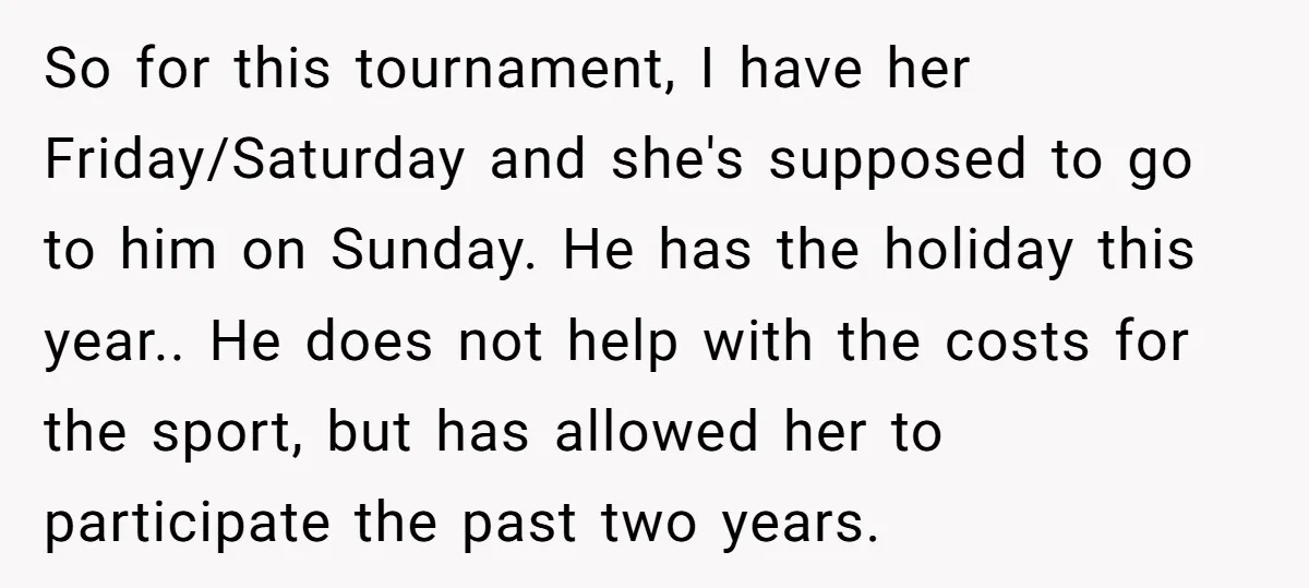 So for this tournament, I have her Friday/Saturday and she's supposed to go to him on Sunday. He has the holiday this year.. He does not help with the costs...