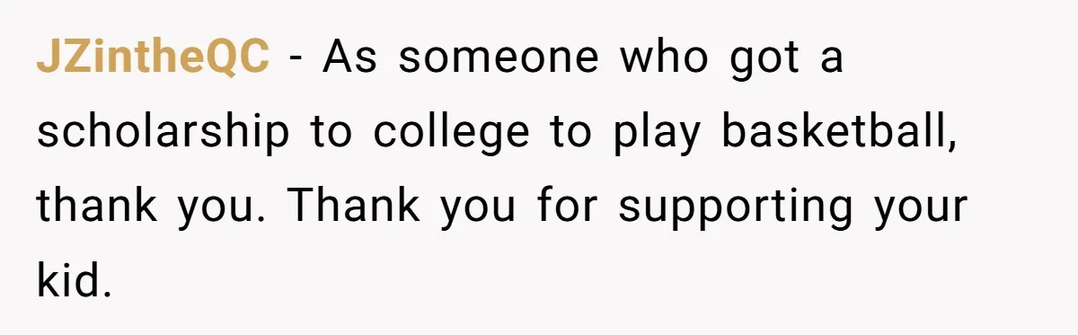 JZintheQC − As someone who got a scholarship to college to play basketball, thank you. Thank you for supporting your kid.