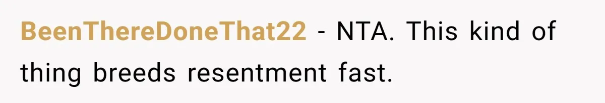 BeenThereDoneThat22 - NTA. This kind of thing breeds resentment fast.