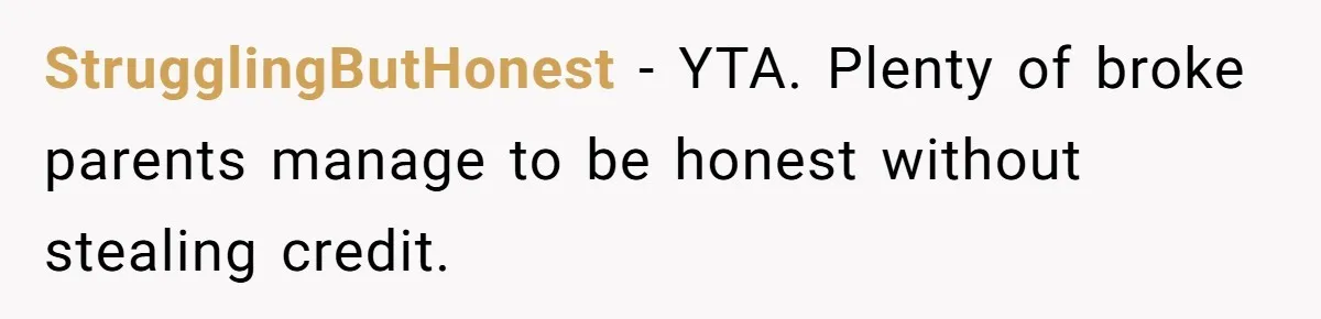 StrugglingButHonest - YTA. Plenty of broke parents manage to be honest without stealing credit.