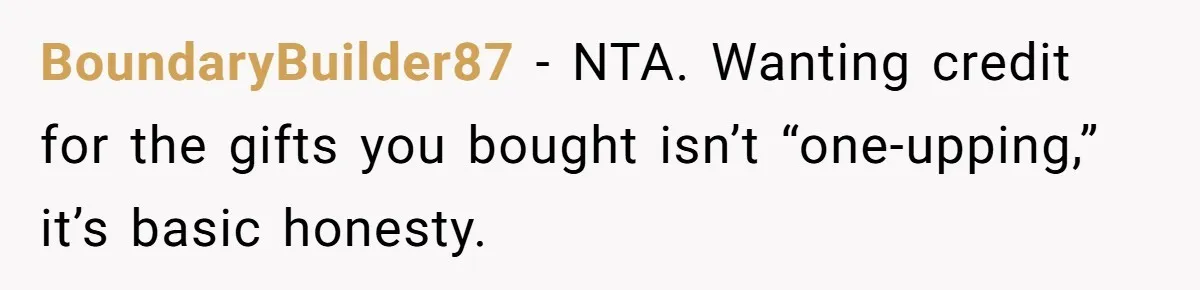 BoundaryBuilder87 - NTA. Wanting credit for the gifts you bought isn’t “one-upping,” it’s basic honesty.