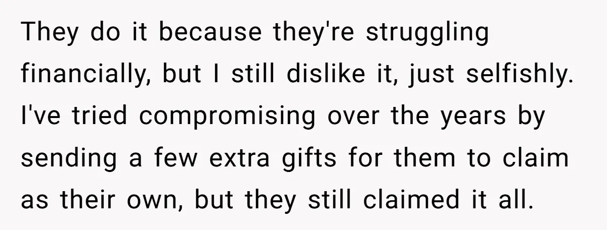 They do it because they're struggling financially, but I still dislike it, just selfishly. I've tried compromising over the years by sending a few extra gifts for them to claim...