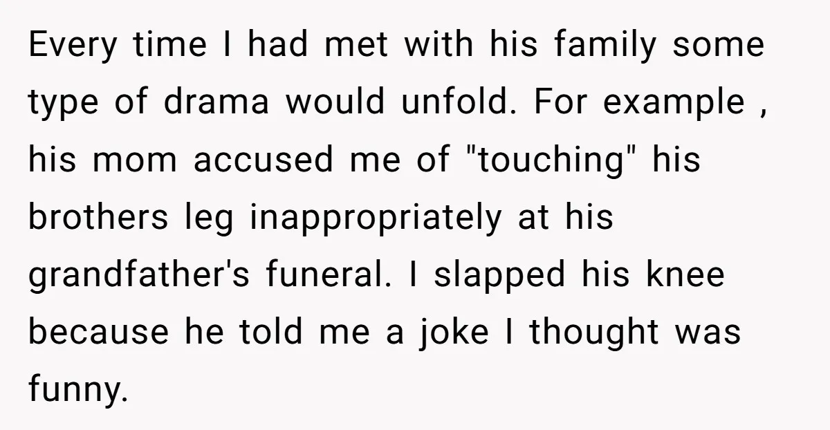 Every time I had met with his family some type of drama would unfold. For example , his mom accused me of "touching" his brothers leg inappropriately at his grandfather's...