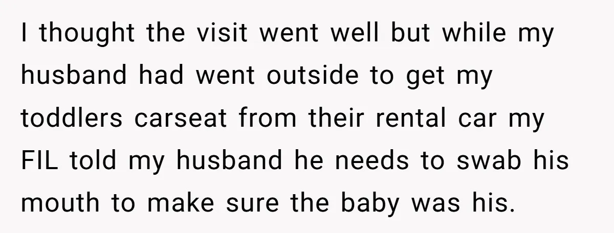 I thought the visit went well but while my husband had went outside to get my toddlers carseat from their rental car my FIL told my husband he needs to...