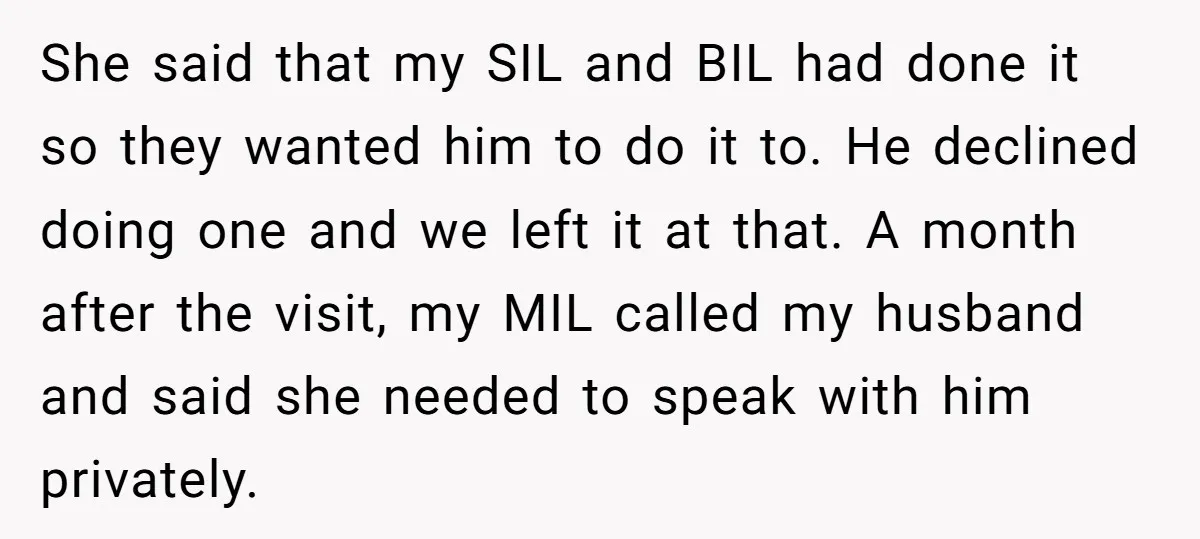 She said that my SIL and BIL had done it so they wanted him to do it to. He declined doing one and we left it at that. A month...
