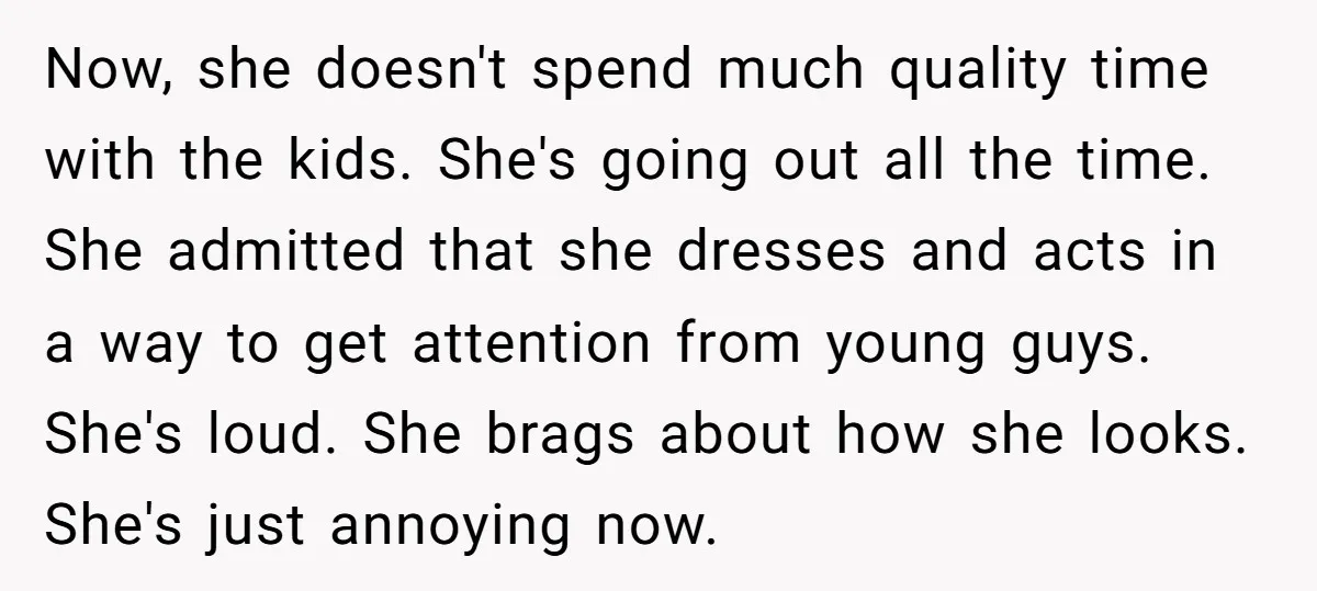 Now, she doesn't spend much quality time with the kids. She's going out all the time. She admitted that she dresses and acts in a way to get attention from...
