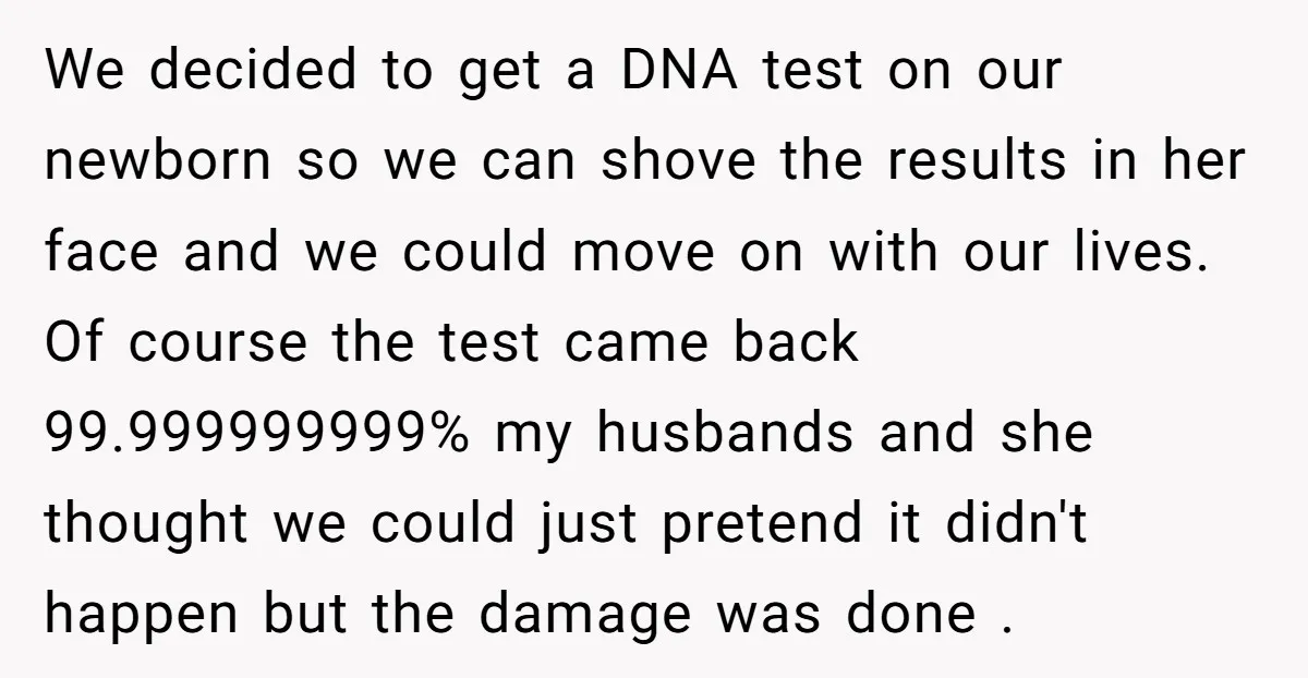 We decided to get a DNA test on our newborn so we can shove the results in her face and we could move on with our lives. Of course the...