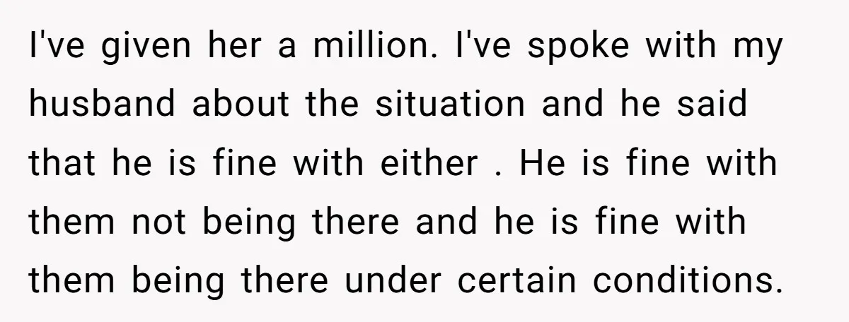 I've given her a million. I've spoke with my husband about the situation and he said that he is fine with either . He is fine with them not being...