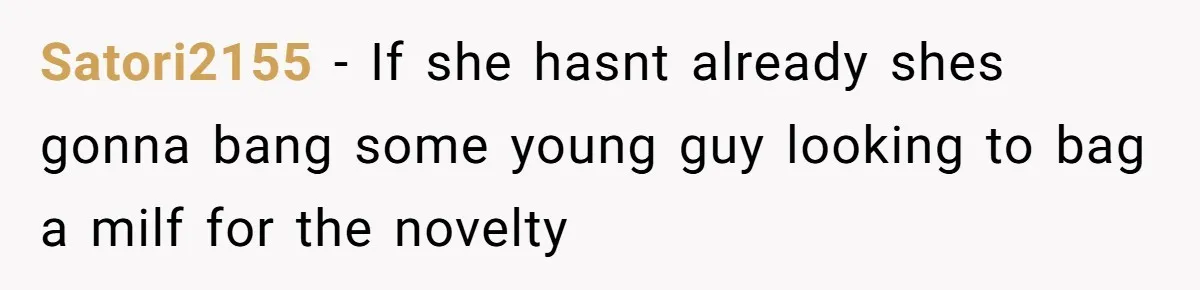 Satori2155 − If she hasnt already shes gonna bang some young guy looking to bag a milf for the novelty