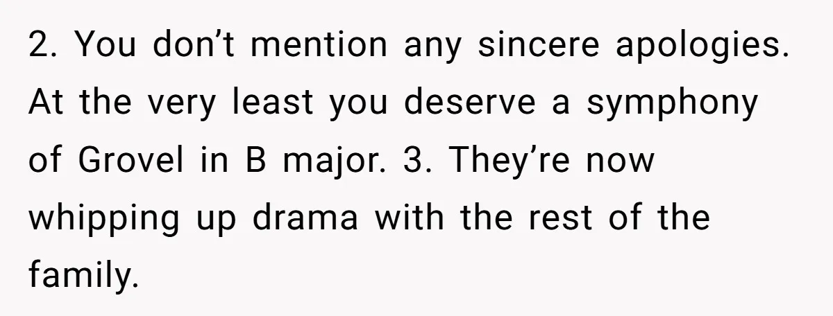 2. You don’t mention any sincere apologies. At the very least you deserve a symphony of Grovel in B major. 3. They’re now whipping up drama with the rest of...