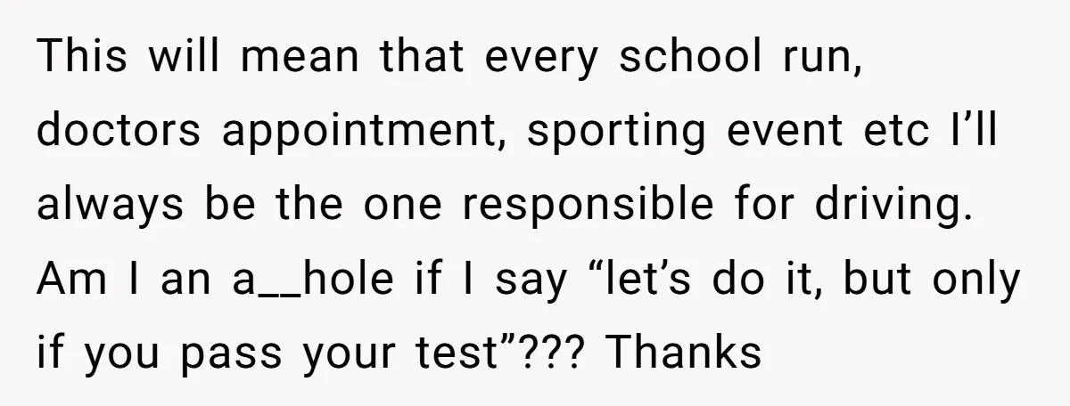 This will mean that every school run, doctors appointment, sporting event etc I’ll always be the one responsible for driving. Am I an a__hole if I say “let’s do it,...