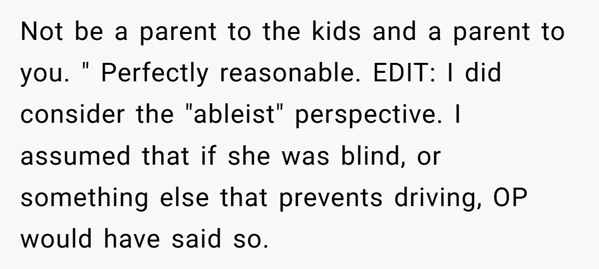 Not be a parent to the kids and a parent to you. " Perfectly reasonable. EDIT: I did consider the "ableist" perspective. I assumed that if she was blind, or...