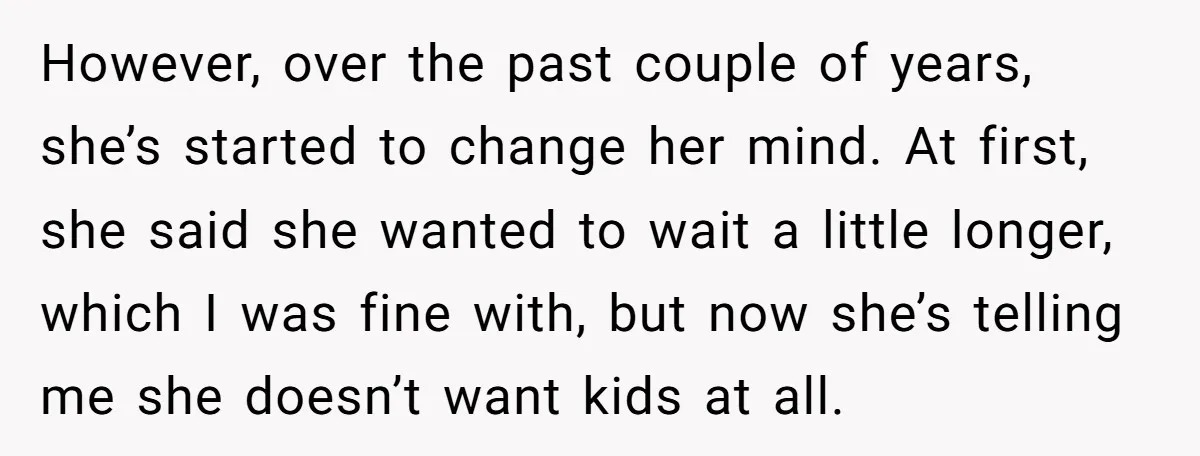 However, over the past couple of years, she’s started to change her mind. At first, she said she wanted to wait a little longer, which I was fine with, but...