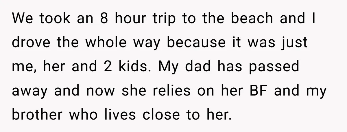 We took an 8 hour trip to the beach and I drove the whole way because it was just me, her and 2 kids. My dad has passed away and...