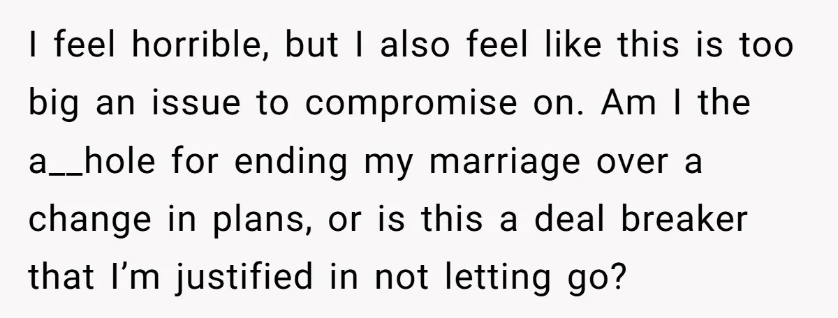 I feel horrible, but I also feel like this is too big an issue to compromise on. Am I the a__hole for ending my marriage over a change in plans,...