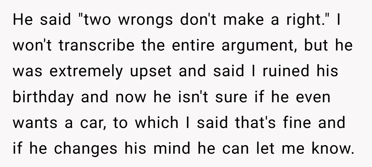 He said "two wrongs don't make a right." I won't transcribe the entire argument, but he was extremely upset and said I ruined his birthday and now he isn't sure...