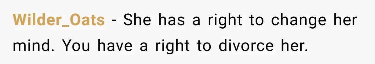 Wilder_Oats − She has a right to change her mind. You have a right to divorce her.
