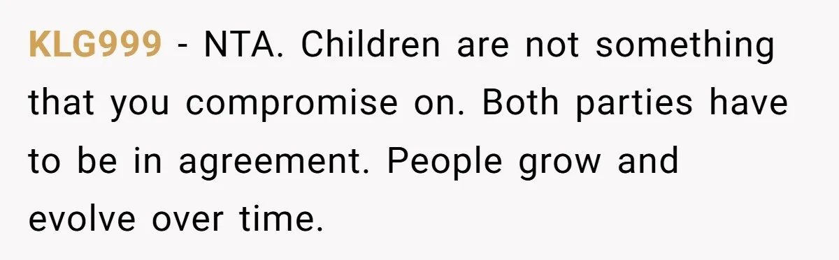 KLG999 − NTA. Children are not something that you compromise on. Both parties have to be in agreement. People grow and evolve over time.