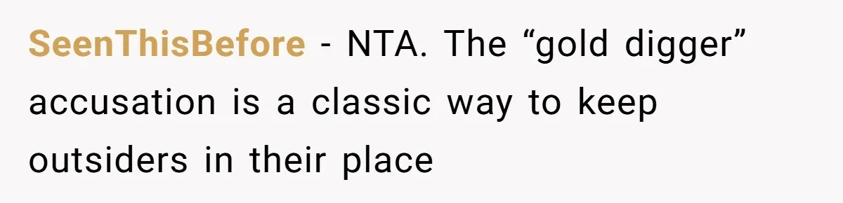 SeenThisBefore - NTA. The “gold digger” accusation is a classic way to keep outsiders in their place