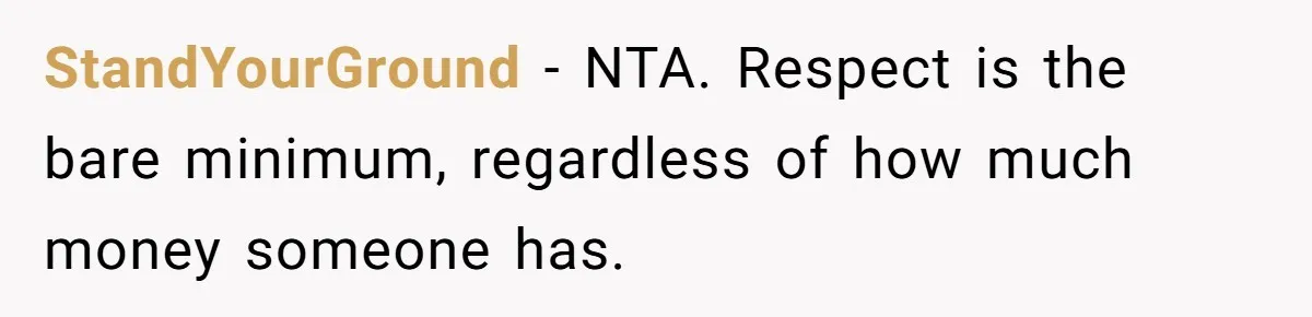 StandYourGround - NTA. Respect is the bare minimum, regardless of how much money someone has.