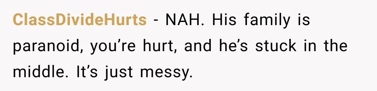 ClassDivideHurts - NAH. His family is paranoid, you’re hurt, and he’s stuck in the middle. It’s just messy.