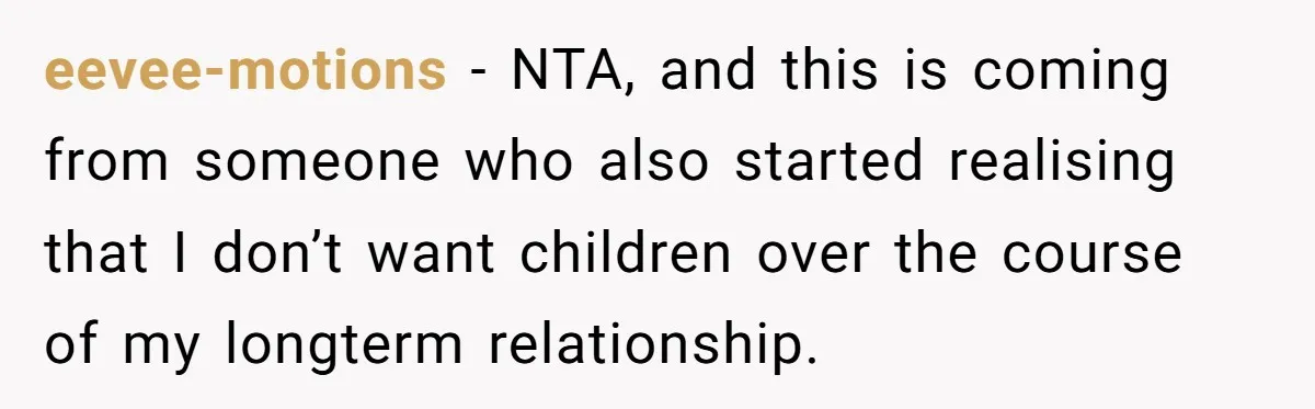 eevee-motions − NTA, and this is coming from someone who also started realising that I don’t want children over the course of my longterm relationship.