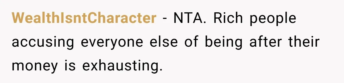 WealthIsntCharacter - NTA. Rich people accusing everyone else of being after their money is exhausting.