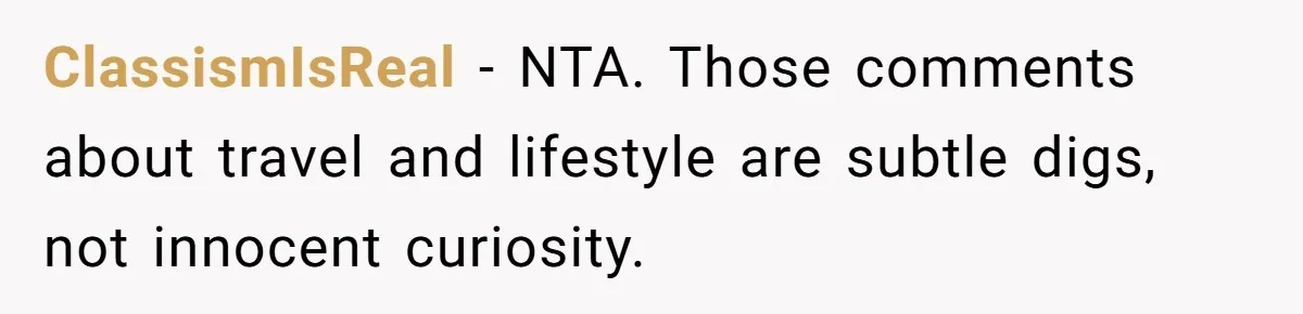 ClassismIsReal - NTA. Those comments about travel and lifestyle are subtle digs, not innocent curiosity.