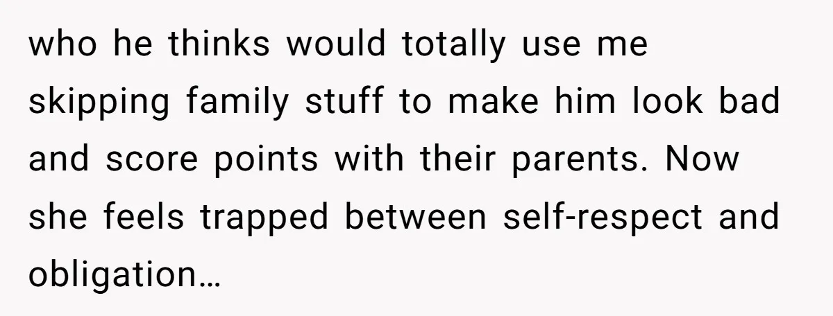 who he thinks would totally use me skipping family stuff to make him look bad and score points with their parents. Now she feels trapped between self-respect and obligation…