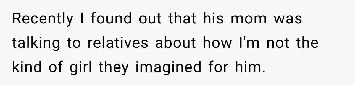 Recently I found out that his mom was talking to relatives about how I'm not the kind of girl they imagined for him.