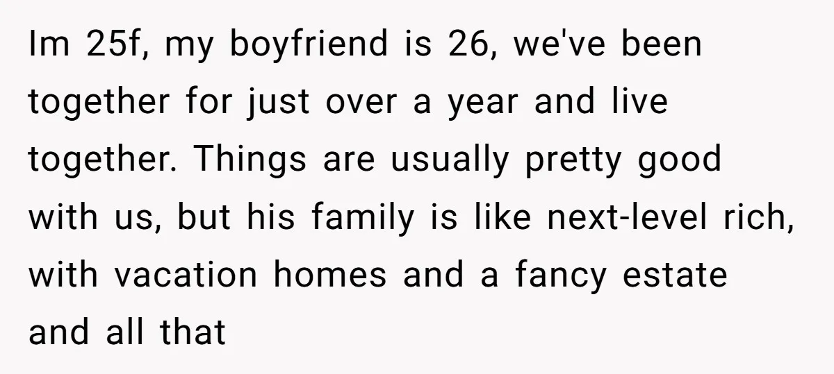 Im 25f, my boyfriend is 26, we've been together for just over a year and live together. Things are usually pretty good with us, but his family is like next-level...