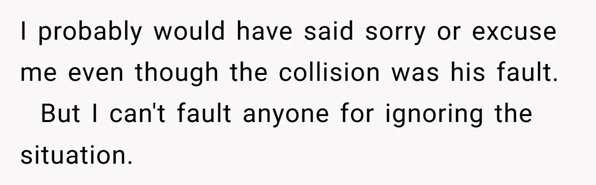 I probably would have said sorry or excuse me even though the collision was his fault.   But I can't fault anyone for ignoring the situation.