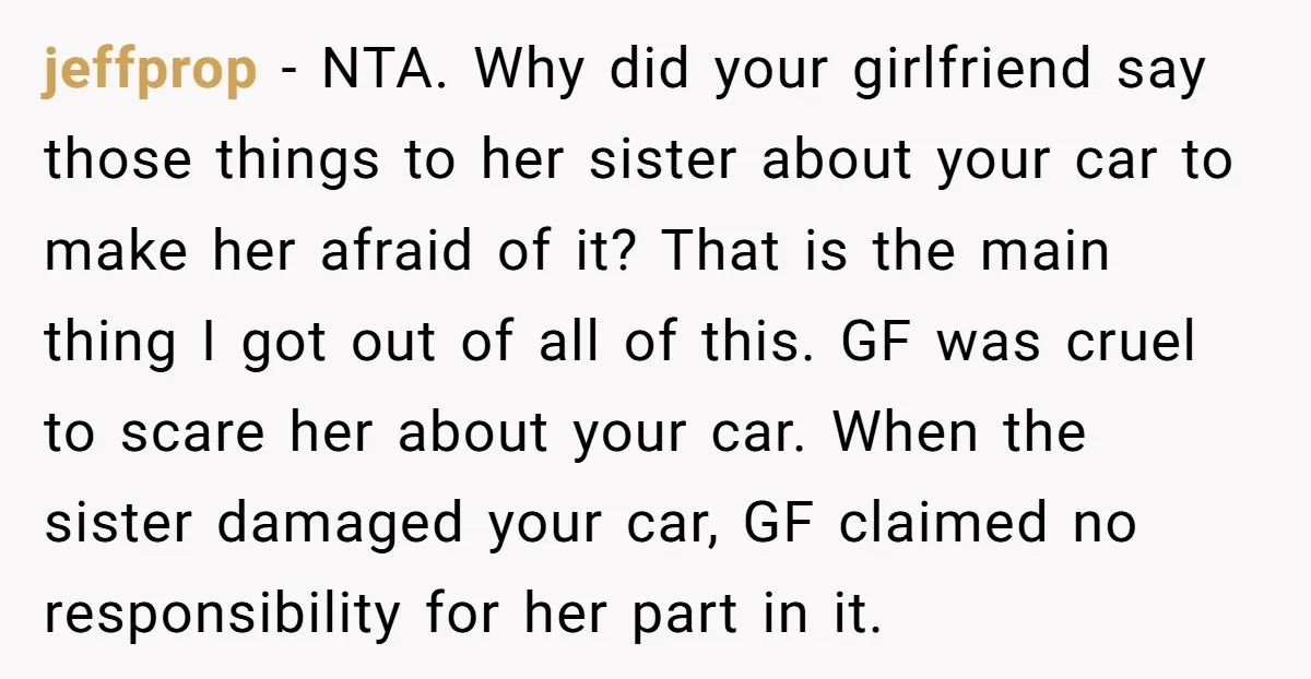 jeffprop − NTA. Why did your girlfriend say those things to her sister about your car to make her afraid of it? That is the main thing I got out...