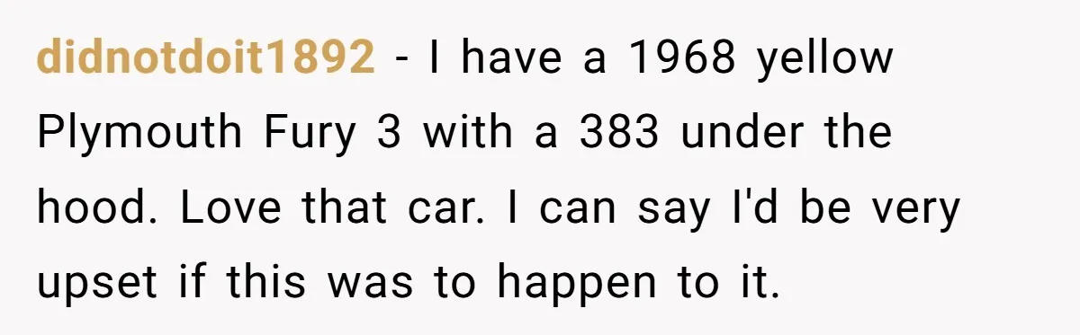 didnotdoit1892 − I have a 1968 yellow Plymouth Fury 3 with a 383 under the hood. Love that car. I can say I'd be very upset if this was to...