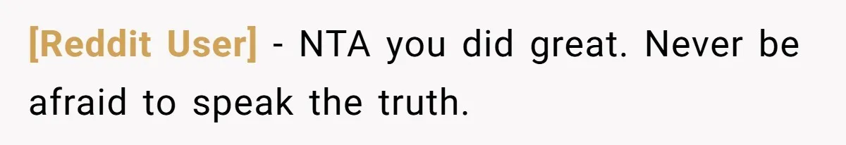 [Reddit User] − NTA you did great. Never be afraid to speak the truth.
