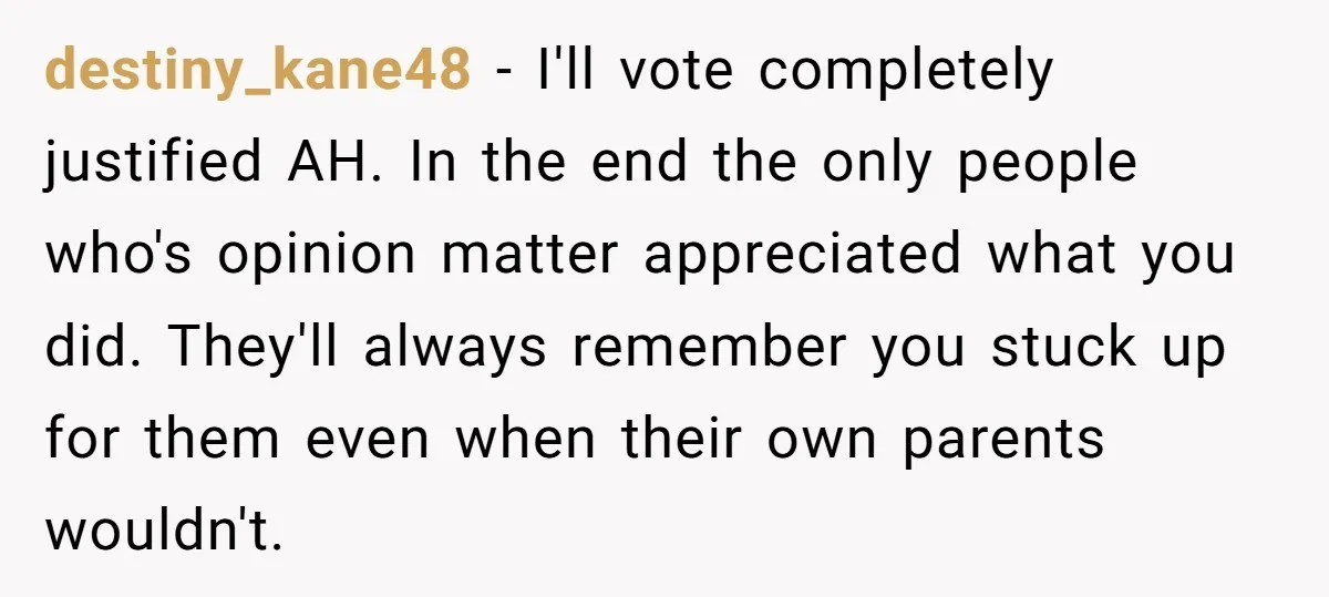 destiny_kane48 − I'll vote completely justified AH. In the end the only people who's opinion matter appreciated what you did. They'll always remember you stuck up for them even when...