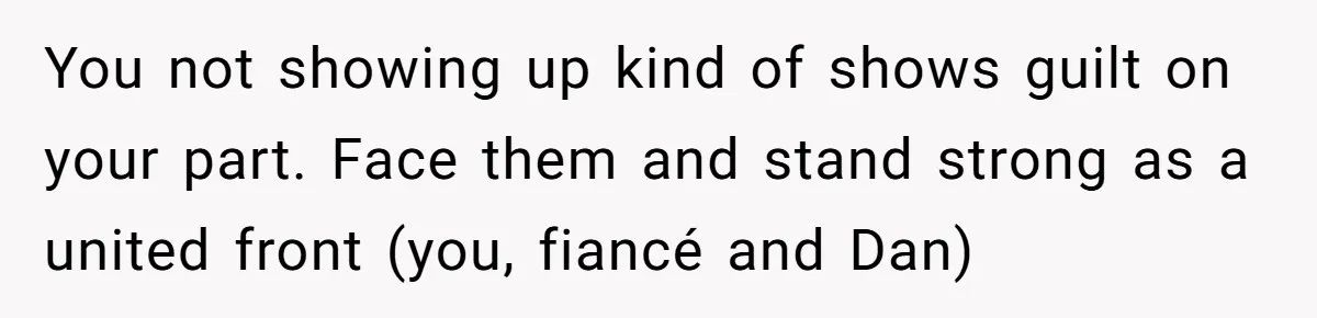 You not showing up kind of shows guilt on your part. Face them and stand strong as a united front (you, fiancé and Dan)