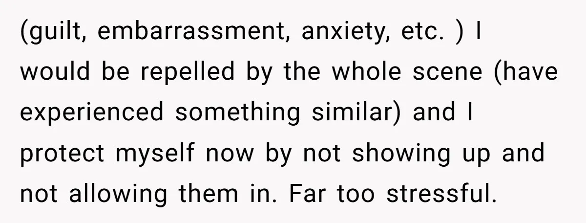 (guilt, embarrassment, anxiety, etc. ) I would be repelled by the whole scene (have experienced something similar) and I protect myself now by not showing up and not allowing them...